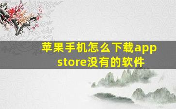 苹果手机怎么下载app store没有的软件